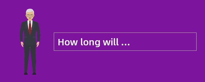 How long will it take for you to make a