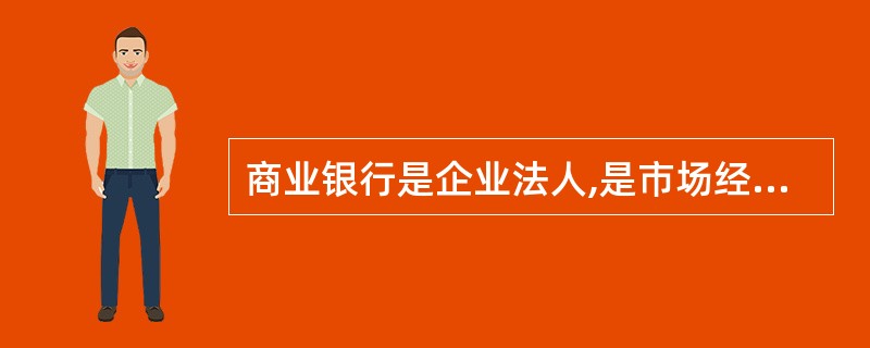 商业银行是企业法人,是市场经营活动主体。( )