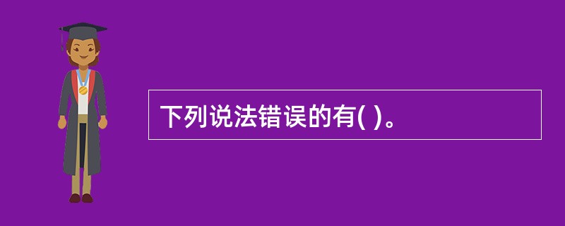下列说法错误的有( )。