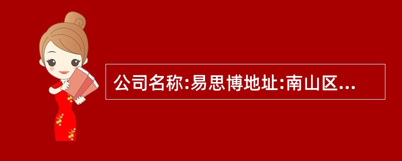 公司名称:易思博地址:南山区海德三道,海崖城大厦东座605,坐121,到南山文化