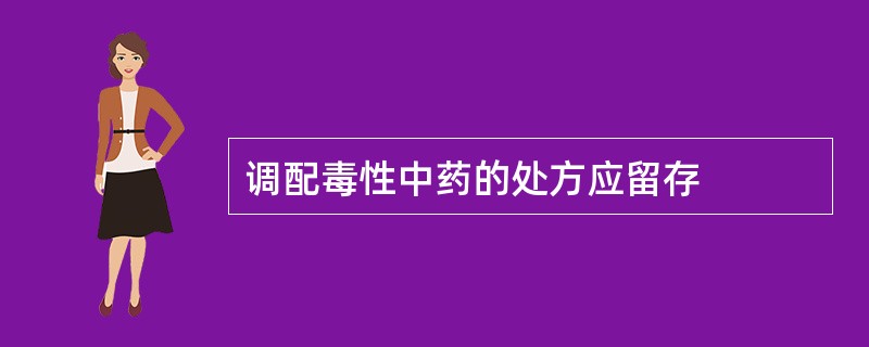 调配毒性中药的处方应留存