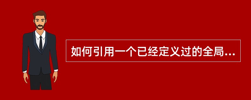 如何引用一个已经定义过的全局变量?