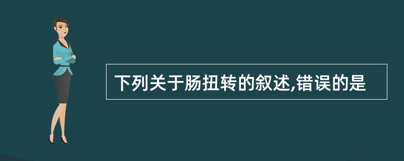 下列关于肠扭转的叙述,错误的是