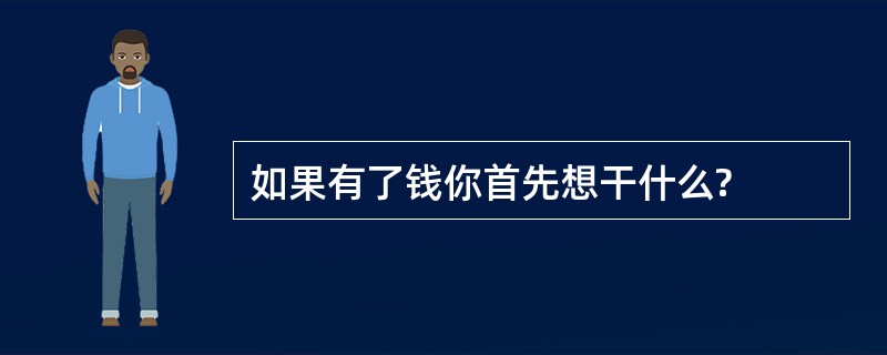 如果有了钱你首先想干什么?