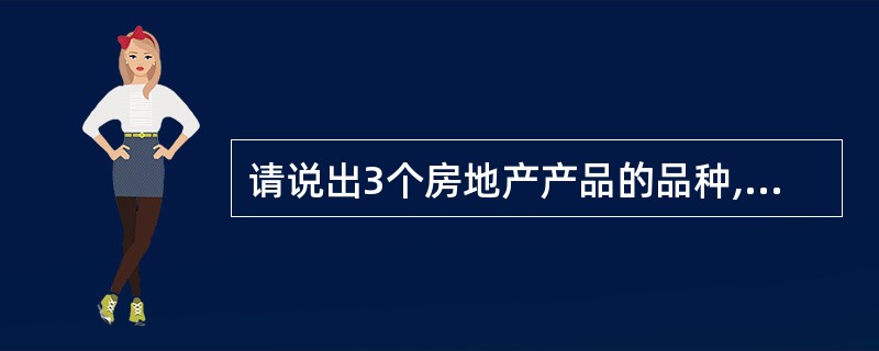 请说出3个房地产产品的品种,简要说一下各是要什么业务?