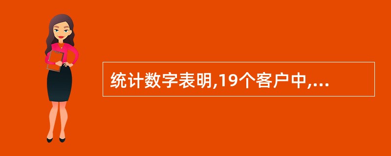 统计数字表明,19个客户中,只有1个客户会投诉,而其他18人尽管不满意也不会说什