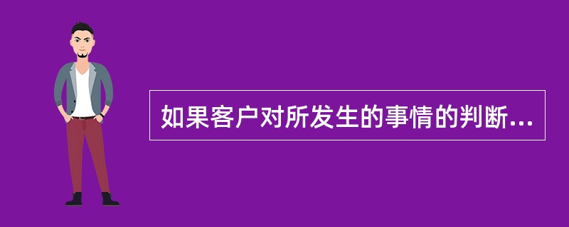 如果客户对所发生的事情的判断是完全错误的话,你该如何解决这个问题?