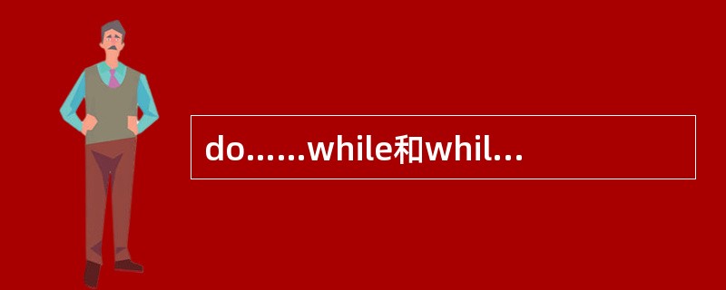 do……while和while……do有什么区别?