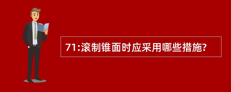 71:滚制锥面时应采用哪些措施?