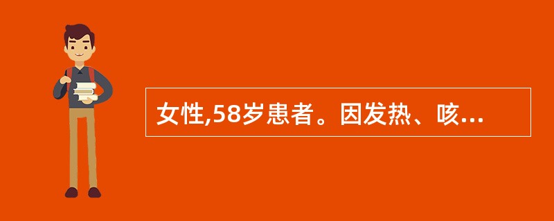 女性,58岁患者。因发热、咳嗽、胸闷、气短l周收入住院。查体:T37.5℃,R2