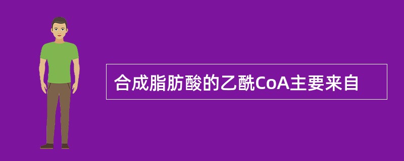 合成脂肪酸的乙酰CoA主要来自