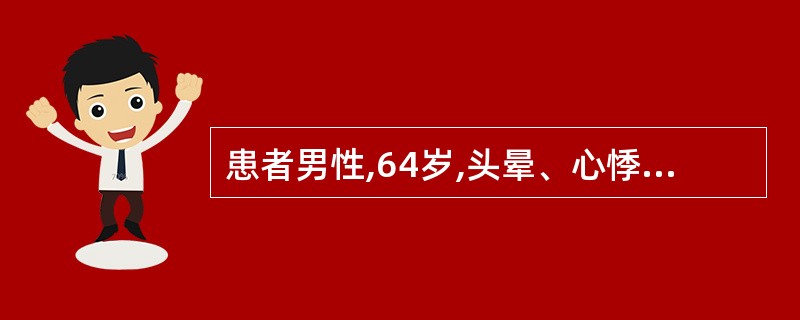 患者男性,64岁,头晕、心悸4~5年,心尖搏动向左下移位,呈抬举性搏动,于胸骨左