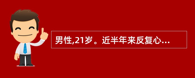 男性,21岁。近半年来反复心悸、胸痛、劳力性呼吸困难,时有头晕或短暂神志丧失。体