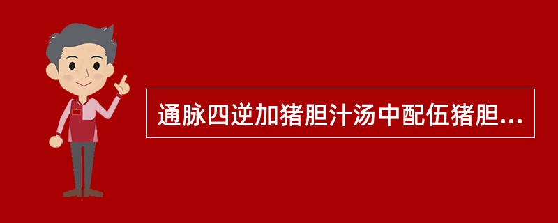 通脉四逆加猪胆汁汤中配伍猪胆汁是