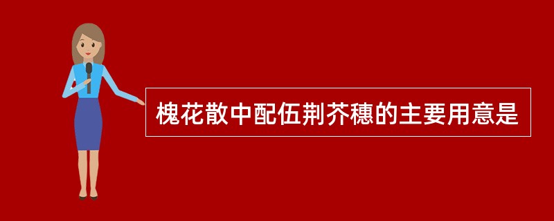 槐花散中配伍荆芥穗的主要用意是