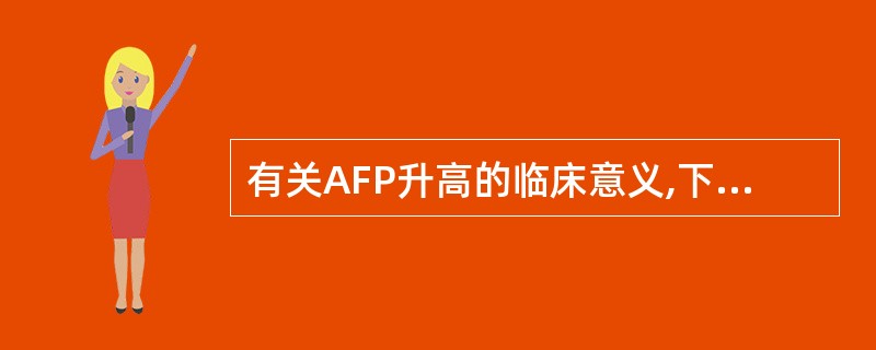 有关AFP升高的临床意义,下列哪项正确