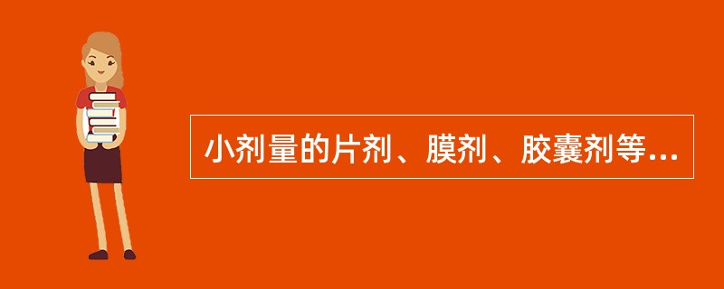 小剂量的片剂、膜剂、胶囊剂等一般应作