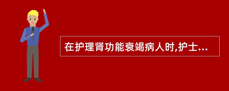 在护理肾功能衰竭病人时,护士最重要的责任是A、检查每天的化验值B、记录出入量C、