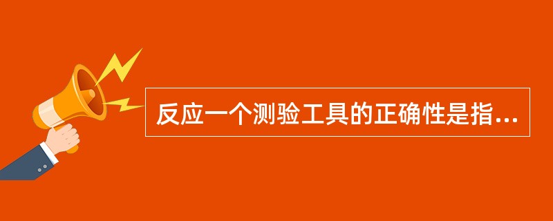 反应一个测验工具的正确性是指该测验的