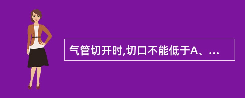 气管切开时,切口不能低于A、第二气管环B、第三气管环C、第四气管环D、第五气管环