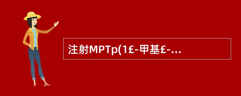 注射MPTp(1£­甲基£­4苯基1,2,3,6£­四氢吡啶)可造成人和动物的疾