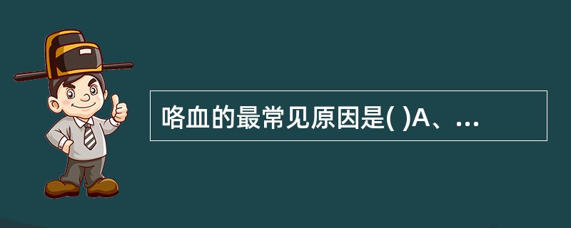 咯血的最常见原因是( )A、支气管扩张B、支气管肺癌C、肺结核D、急性肺水肿E、