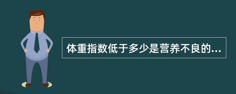 体重指数低于多少是营养不良的重要指征 ( )A、5.5B、10.5C、16.5D