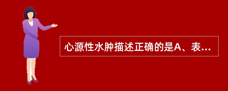 心源性水肿描述正确的是A、表现为肺水肿B、水肿先出现在身体下垂部位C、水肿先出现