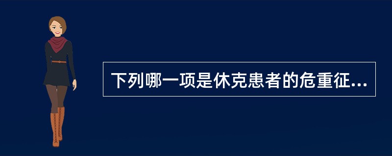 下列哪一项是休克患者的危重征象A、收缩压低于80mmHgB、伴代谢性酸中毒C、脉