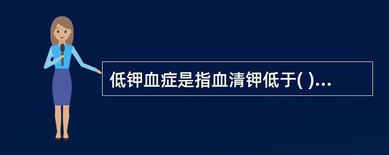 低钾血症是指血清钾低于( )A、5.5mmol£¯LB、5.0mmol£¯LC、