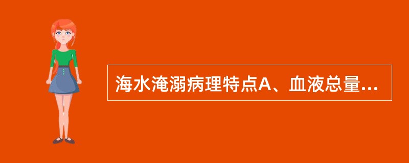 海水淹溺病理特点A、血液总量减少B、B.血液稀释显著C、大量红细胞损害D、血浆电