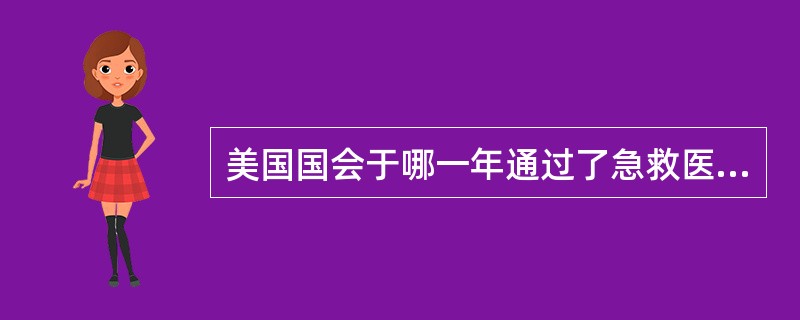 美国国会于哪一年通过了急救医疗服务体系法案 ( )A、1989年B、1965年C