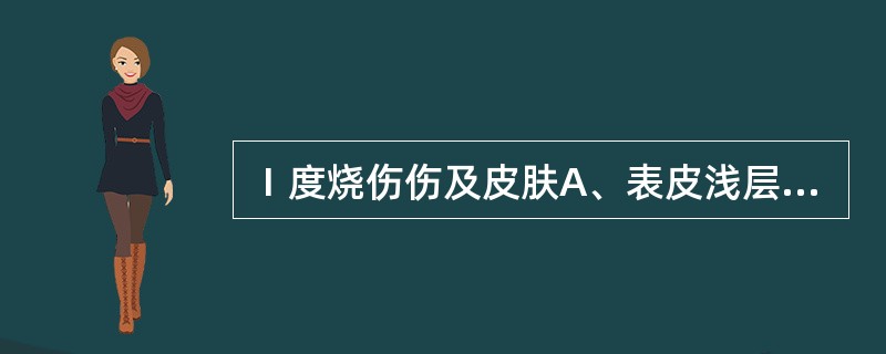 Ⅰ度烧伤伤及皮肤A、表皮浅层B、生发层与乳头层C、真皮层D、皮肤全层E、表皮全层