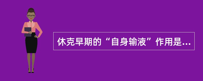 休克早期的“自身输液”作用是指 ( )A、毛细血管内压降低,组织液回收增加B、醛