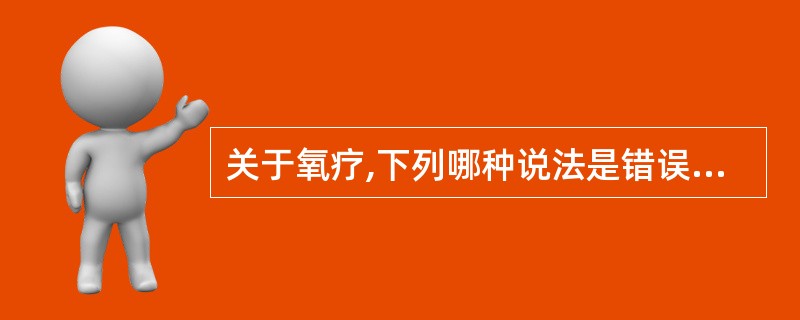 关于氧疗,下列哪种说法是错误的A、可调式通气面罩适用于低氧血症伴高碳酸血症患者B