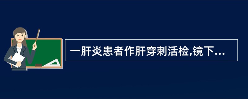 一肝炎患者作肝穿刺活检,镜下见肝细胞点状坏死,汇管区见少量淋巴细胞浸润及轻度纤维