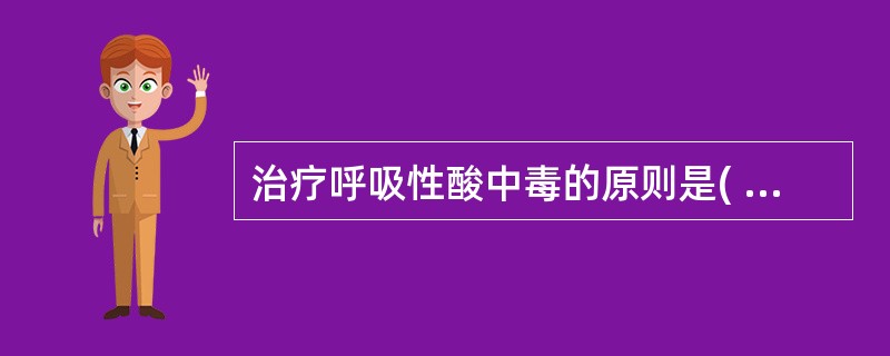 治疗呼吸性酸中毒的原则是( )A、积极治疗原发病B、积极改善通气、促进氧合C、尽