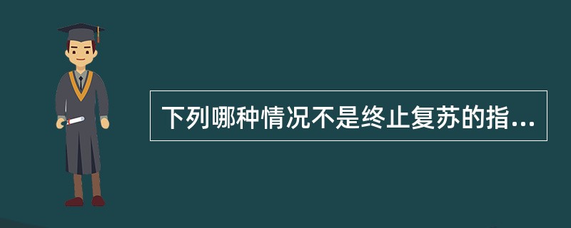 下列哪种情况不是终止复苏的指标A、病人已有自主呼吸B、病人已有脉搏C、病人血压可