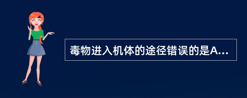 毒物进入机体的途径错误的是A、皮肤B、呼吸道C、毛发D、消化道E、创口