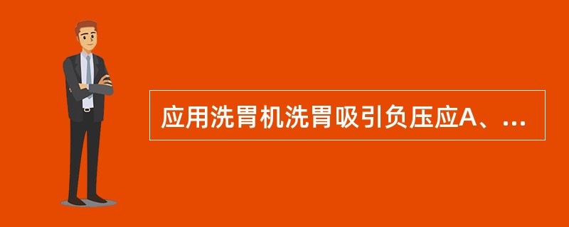 应用洗胃机洗胃吸引负压应A、0.02MpaD、>0.04MpaE、>0.03Mp