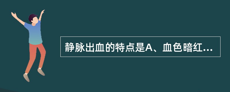 静脉出血的特点是A、血色暗红B、流出缓慢C、呈持续性出血D、多发生在断裂血管的远