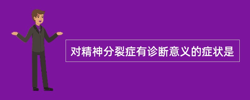 对精神分裂症有诊断意义的症状是