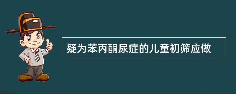 疑为苯丙酮尿症的儿童初筛应做