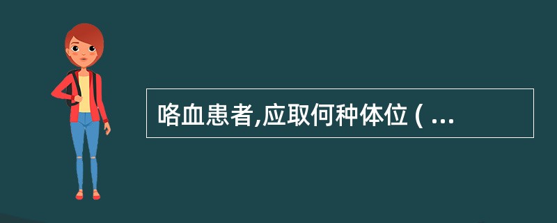 咯血患者,应取何种体位 ( )A、仰卧位B、向健侧卧位C、向患侧卧位D、坐位E、