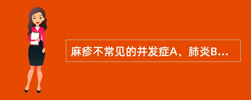 麻疹不常见的并发症A、肺炎B、麻疹脑炎C、胃肠炎D、肝炎E、心肌炎