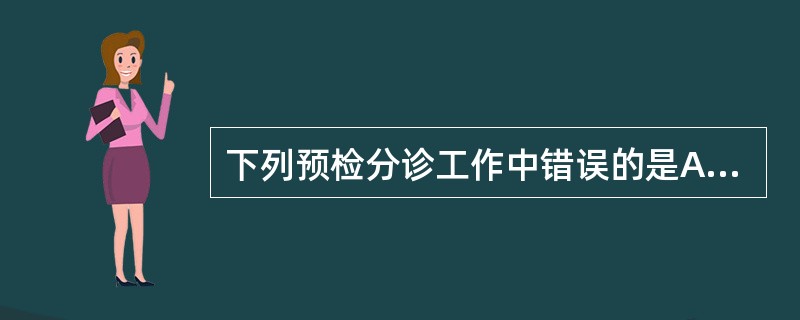 下列预检分诊工作中错误的是A、分诊护士分诊时遇到困难要请有关医生协助B、危重病人