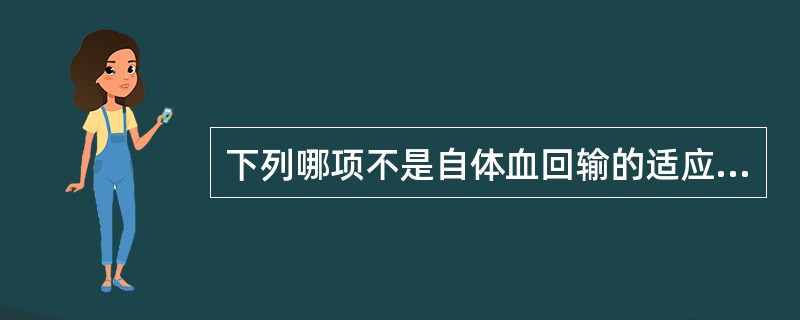 下列哪项不是自体血回输的适应证 ( )A、腹部损伤肠破裂出血量大B、闭合性胸部损