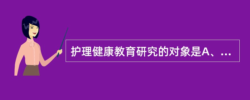 护理健康教育研究的对象是A、患者B、患者的家属C、护士D、所有医务人员E、所有工