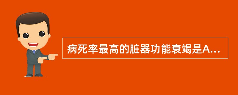 病死率最高的脏器功能衰竭是A、急性呼吸衰竭B、急性心功能衰竭C、急性肾功能衰竭D