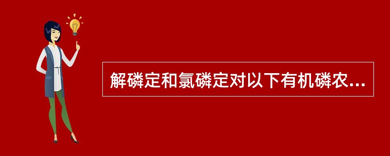 解磷定和氯磷定对以下有机磷农药中毒哪种疗效好A、敌敌畏B、对硫磷(1605)C、